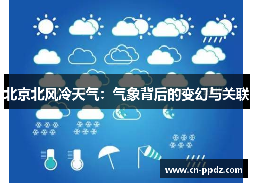 北京北风冷天气:气象背后的变幻与关联 北京北风冷天气:气象背后的变幻与关联