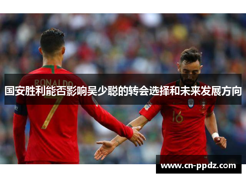 国安胜利能否影响吴少聪的转会选择和未来发展方向