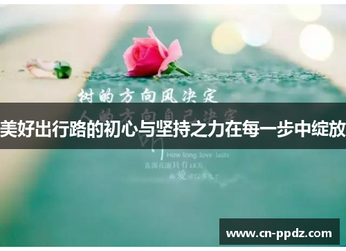美好出行路的初心与坚持之力在每一步中绽放