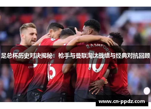 足总杯历史对决揭秘：枪手与曼联淘汰战绩与经典对抗回顾