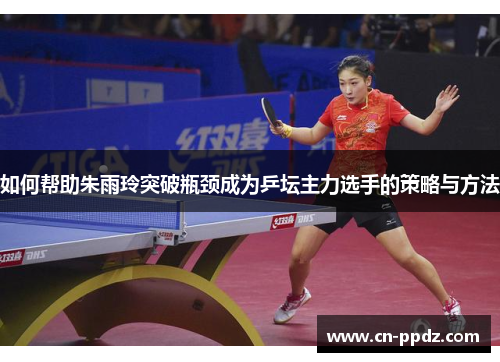 如何帮助朱雨玲突破瓶颈成为乒坛主力选手的策略与方法