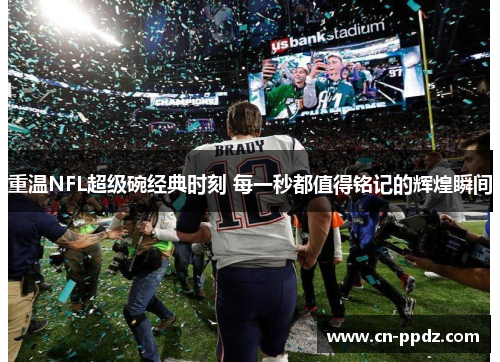 重温NFL超级碗经典时刻 每一秒都值得铭记的辉煌瞬间