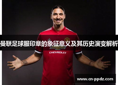 曼联足球服印章的象征意义及其历史演变解析