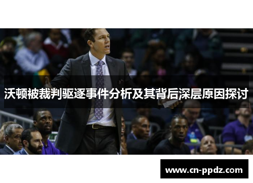 沃顿被裁判驱逐事件分析及其背后深层原因探讨 沃顿被裁判驱逐事件分析及其背后深层原因探讨