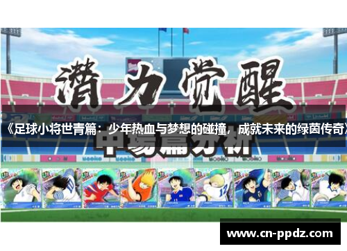 《足球小将世青篇：少年热血与梦想的碰撞，成就未来的绿茵传奇》