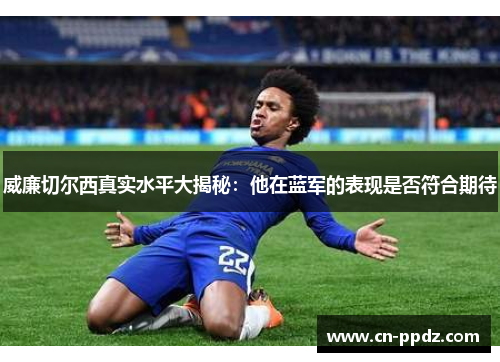 威廉切尔西真实水平大揭秘：他在蓝军的表现是否符合期待