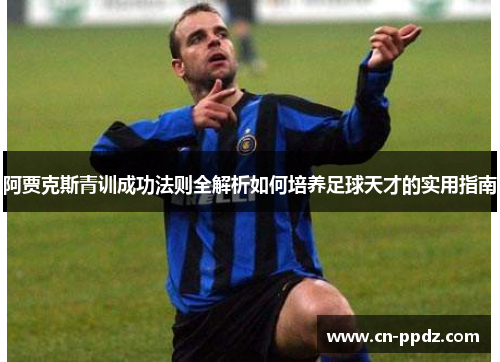 阿贾克斯青训成功法则全解析如何培养足球天才的实用指南