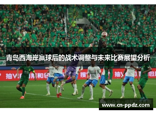 青岛西海岸赢球后的战术调整与未来比赛展望分析