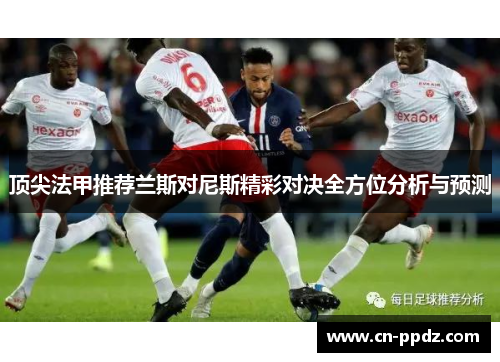 顶尖法甲推荐兰斯对尼斯精彩对决全方位分析与预测