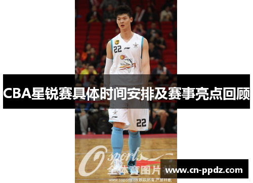 CBA星锐赛具体时间安排及赛事亮点回顾