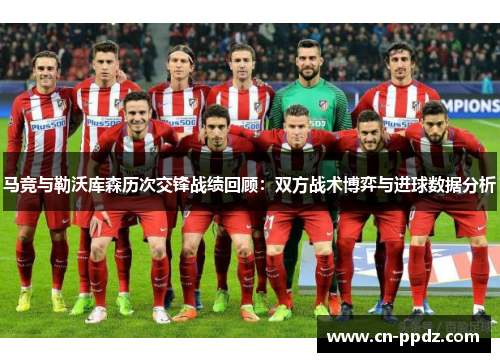 马竞与勒沃库森历次交锋战绩回顾:双方战术博弈与进球数据分析 马竞与勒沃库森历次交锋战绩回顾:双方战术博弈与进球数据分析