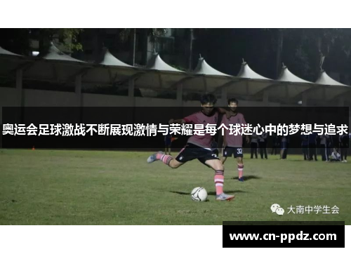奥运会足球激战不断展现激情与荣耀是每个球迷心中的梦想与追求