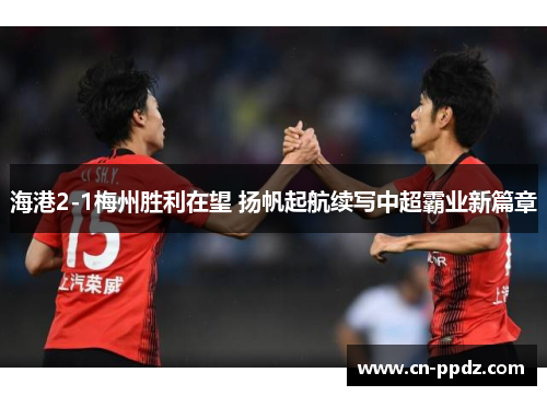 海港2-1梅州胜利在望 扬帆起航续写中超霸业新篇章