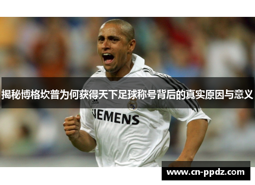 揭秘博格坎普为何获得天下足球称号背后的真实原因与意义 揭秘博格坎普为何获得天下足球称号背后的真实原因与意义