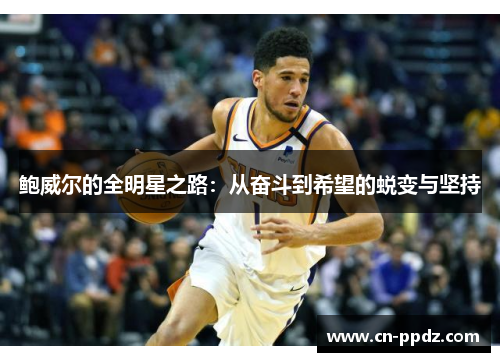 鲍威尔的全明星之路:从奋斗到希望的蜕变与坚持 鲍威尔的全明星之路:从奋斗到希望的蜕变与坚持