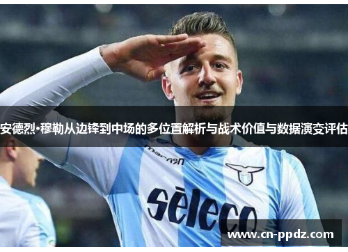 安德烈·穆勒从边锋到中场的多位置解析与战术价值与数据演变评估 安德烈·穆勒从边锋到中场的多位置解析与战术价值与数据演变评估