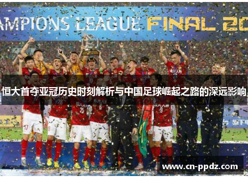 恒大首夺亚冠历史时刻解析与中国足球崛起之路的深远影响