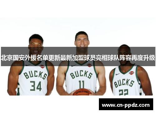 北京国安外援名单更新最新加盟球员亮相球队阵容再度升级