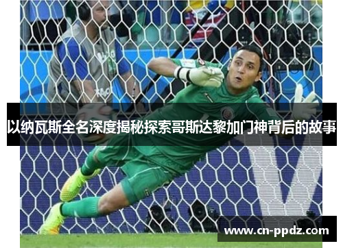 以纳瓦斯全名深度揭秘探索哥斯达黎加门神背后的故事 以纳瓦斯全名深度揭秘探索哥斯达黎加门神背后的故事