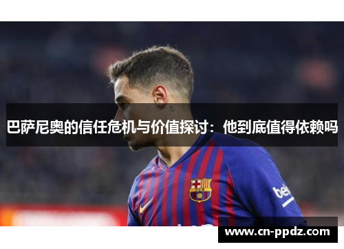 巴萨尼奥的信任危机与价值探讨:他到底值得依赖吗 巴萨尼奥的信任危机与价值探讨:他到底值得依赖吗