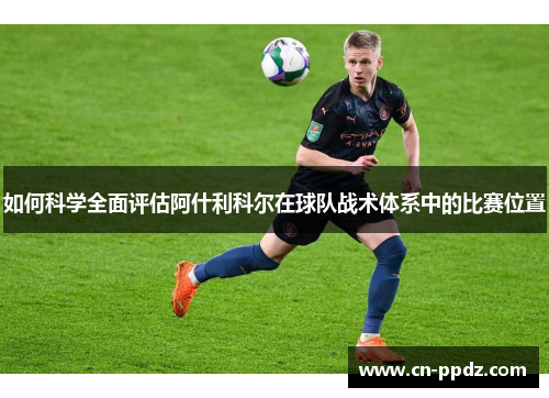 如何科学全面评估阿什利科尔在球队战术体系中的比赛位置 如何科学全面评估阿什利科尔在球队战术体系中的比赛位置
