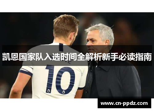 凯恩国家队入选时间全解析新手必读指南 凯恩国家队入选时间全解析新手必读指南