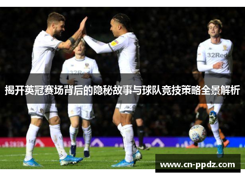 揭开英冠赛场背后的隐秘故事与球队竞技策略全景解析 揭开英冠赛场背后的隐秘故事与球队竞技策略全景解析