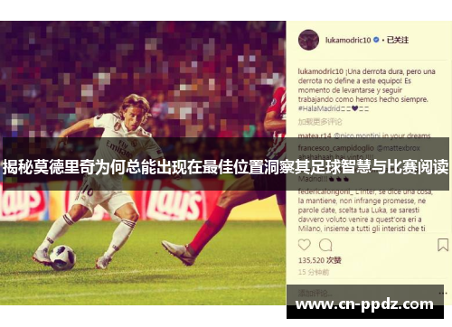 揭秘莫德里奇为何总能出现在最佳位置洞察其足球智慧与比赛阅读 揭秘莫德里奇为何总能出现在最佳位置洞察其足球智慧与比赛阅读