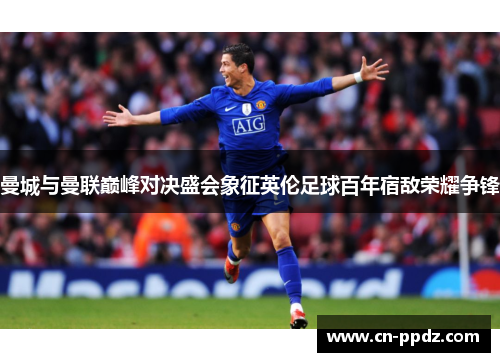 曼城与曼联巅峰对决盛会象征英伦足球百年宿敌荣耀争锋