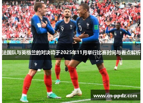 法国队与英格兰的对决将于2025年11月举行比赛时间与看点解析