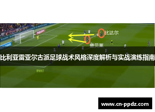 比利亚雷亚尔古派足球战术风格深度解析与实战演练指南 比利亚雷亚尔古派足球战术风格深度解析与实战演练指南