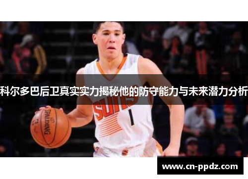 科尔多巴后卫真实实力揭秘他的防守能力与未来潜力分析 科尔多巴后卫真实实力揭秘他的防守能力与未来潜力分析