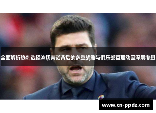 全面解析热刺选择波切蒂诺背后的多重战略与俱乐部管理动因深层考量